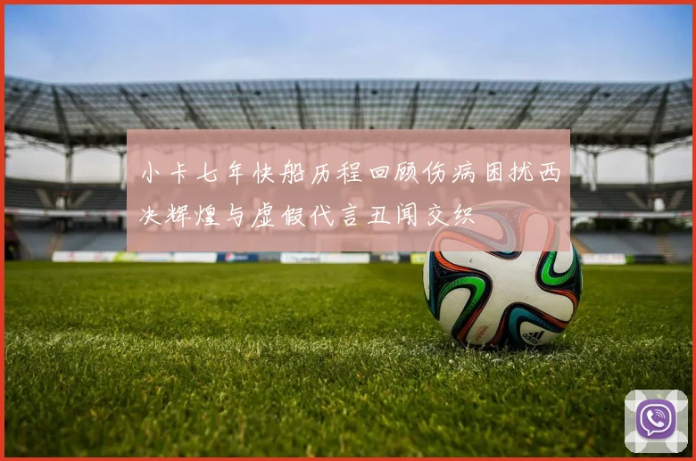 小卡七年快船历程回顾伤病困扰西决辉煌与虚假代言丑闻交织