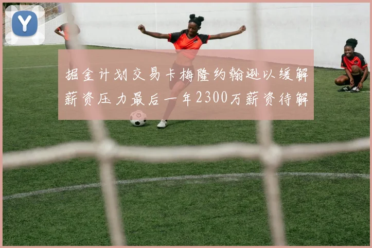 掘金计划交易卡梅隆约翰逊以缓解薪资压力最后一年2300万薪资待解