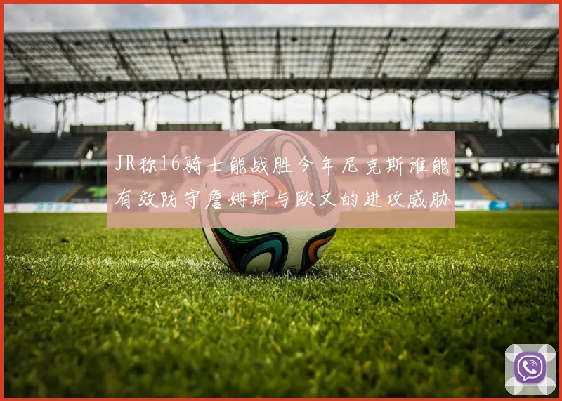 JR称16骑士能战胜今年尼克斯谁能有效防守詹姆斯与欧文的进攻威胁